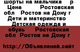 шорты на мальчика 98 р › Цена ­ 200 - Ростовская обл., Ростов-на-Дону г. Дети и материнство » Детская одежда и обувь   . Ростовская обл.,Ростов-на-Дону г.